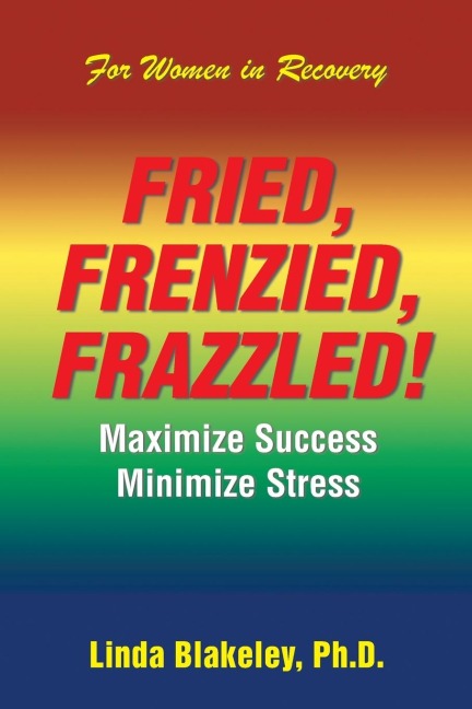 Fried, Frenzied, Frazzled!: Maximize Success  Minimize Stress