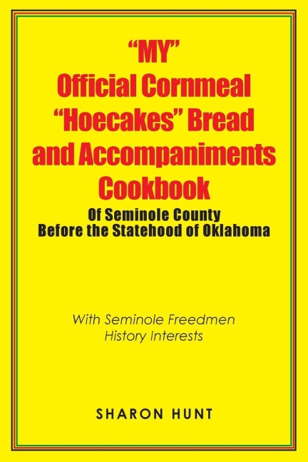 My Official Cornmeal Hoecakes Bread and Accompaniments Cookbook of Seminole County Before the Statehood of Oklahoma: With Seminole Freedmen History Interests