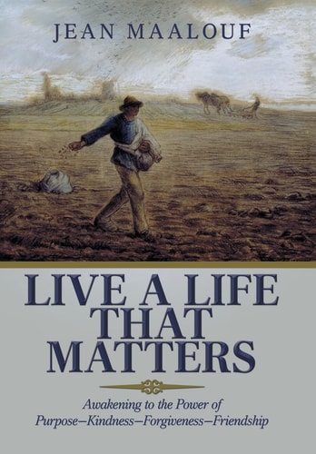 Live a Life That Matters Awakening to the Power of Purpose-Kindness-Forgiveness-Friendship
