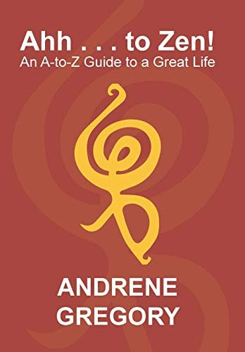 Ahh . . . to Zen! An A-To-Z Guide to a Great Life