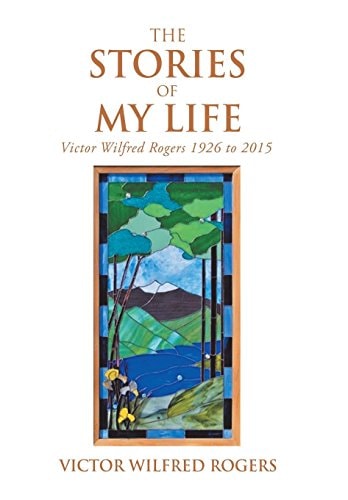 The Stories of My Life Victor Wilfred Rogers 1926 to 2015