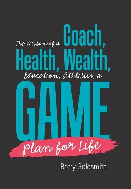 The Wisdom of a Coach: Health, Wealth, Education, Athletics, a Game Plan for Life