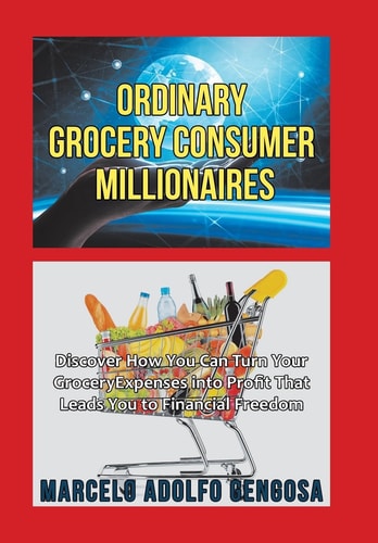 Ordinary Grocery Consumer Millionaires Discover How You Can Turn Your Grocery Expenses Into Profit That Leads You to Financial Freedom