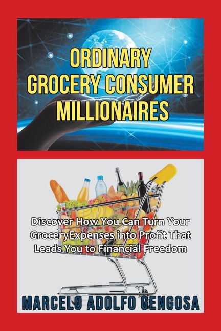 Ordinary Grocery Consumer Millionaires: Discover How You Can Turn Your Grocery Expenses into Profit That Leads You to Financial Freedom