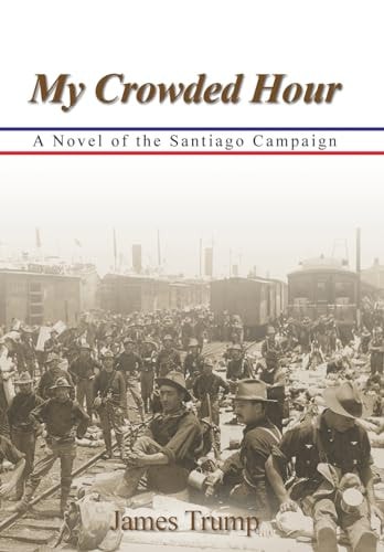 My Crowded Hour A Novel of the Santiago Campaign