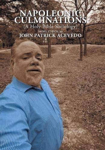 Napoleonic Culminations (a Holy Bible Sociology): More Ethos by John Patrick Acevedo