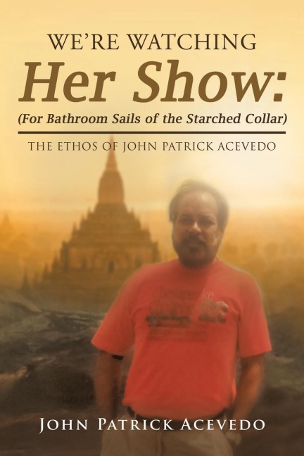 WeRe Watching Her Show: (For Bathroom Sails of the Starched Collar): The Ethos of John Patrick Acevedo