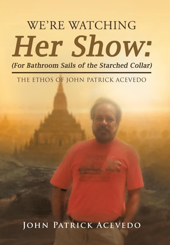 We'Re Watching Her Show (For Bathroom Sails of the Starched Collar): The Ethos of John Patrick Acevedo