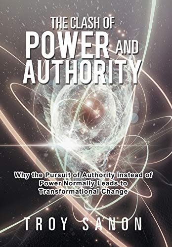 The Clash of Power and Authority Why the Pursuit of Authority Instead of Power Normally Leads to Transformational Change