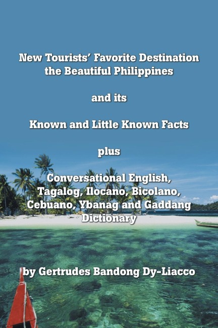 New Tourists Favorite Destination: The Beautiful Philippines and Its Known and Little Known Facts Plus Conversational English, Tagalog, Ilocano, Bicolano, Cebuano, Ybanag and Gaddang Dictionary