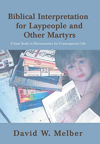 Biblical Interpretation for Laypeople and Other Martyrs A Sane Study in Hermeneutics for Contemporary Life