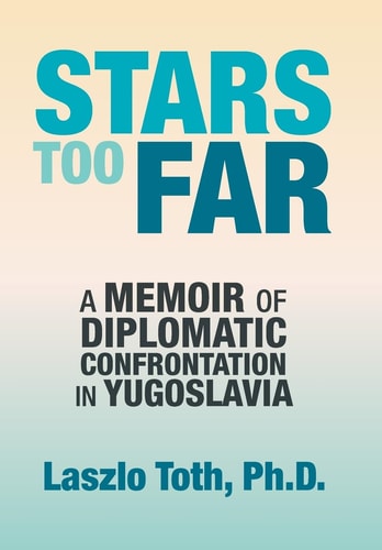 Stars Too Far A Memoir of Diplomatic Confrontation in Yugoslavia
