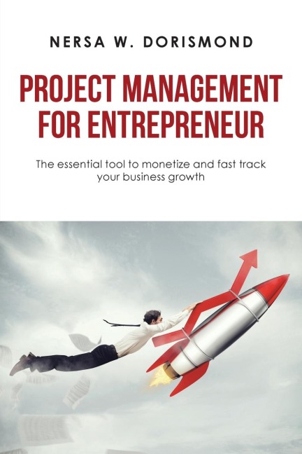 Project Management for Entrepreneur: The Essential Tool to Monetize and Fast Track Your Business Growth