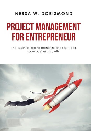 Project Management for Entrepreneur The Essential Tool to Monetize and Fast Track Your Business Growth