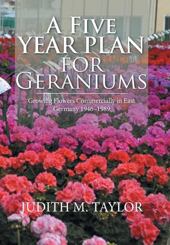 A Five Year Plan for Geraniums Growing Flowers Commercially in East Germany 1946-1989