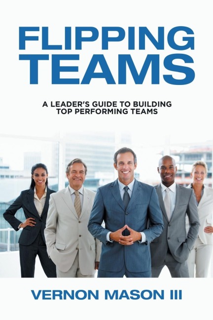 Flipping Teams: A Leaders Guide to Building Top Performing Teams