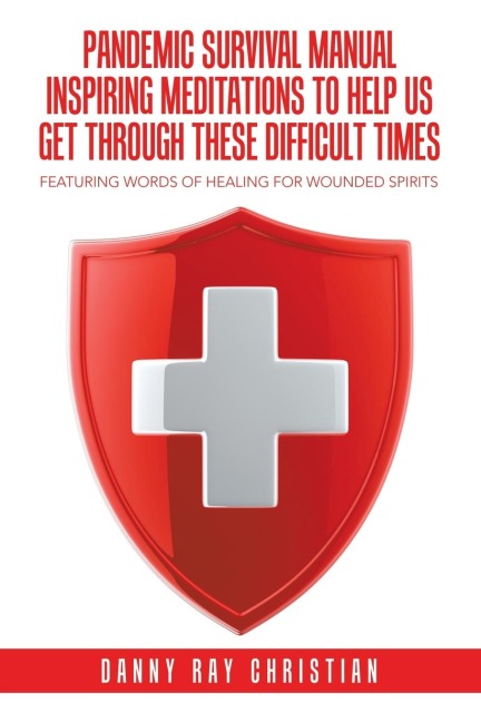 Pandemic Survival Manual Inspiring Meditations to Help Us Get Through These Difficult Times: Featuring  Words of Healing for Wounded Spirits