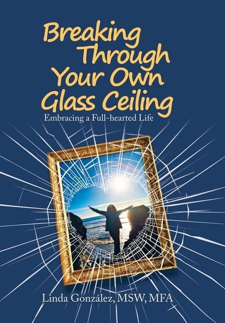 Breaking Through Your Own Glass Ceiling: Embracing a Full-Hearted Life