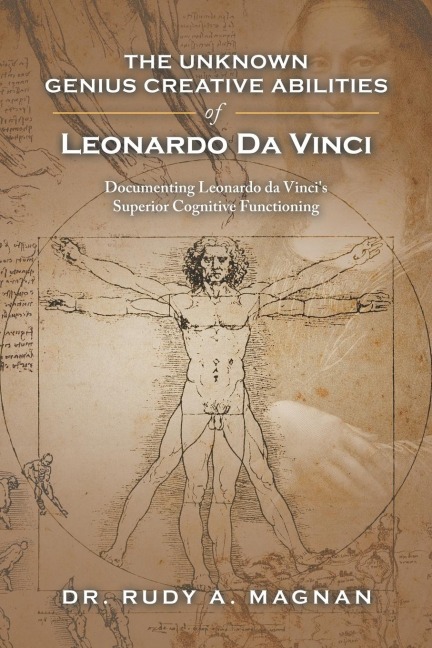 The Unknown Genius Creative Abilities of Leonardo Da Vinci: Documenting Leonardo Da Vincis Superior Cognitive Functioning