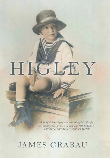 Higley: A Story of Bob Higley, His Short Life of Sacrifice for His Country, Love for His Wife and How His Legacy Created Great Joy for so Many