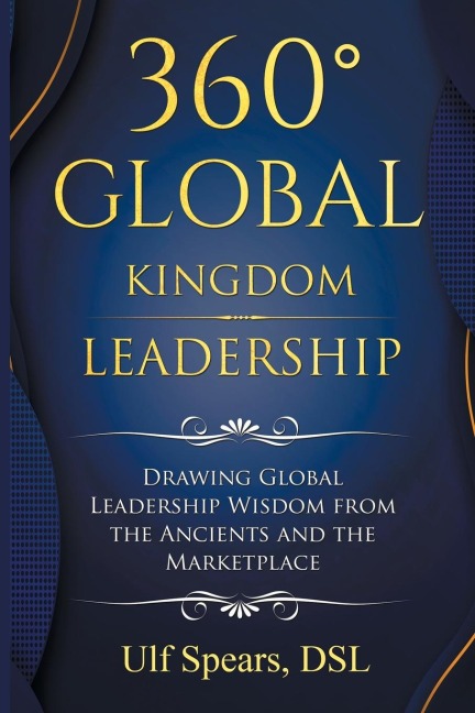 360 Global Kingdom Leadership: Drawing Global Leadership  Wisdom from the Ancients and the Marketplace