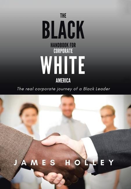 The Black Handbook for Corporate White America: The Real Corporate Journey of a Black Leader