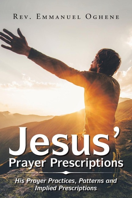 Jesus Prayer Prescriptions: His Prayer Practices, Patterns and Implied Prescriptions