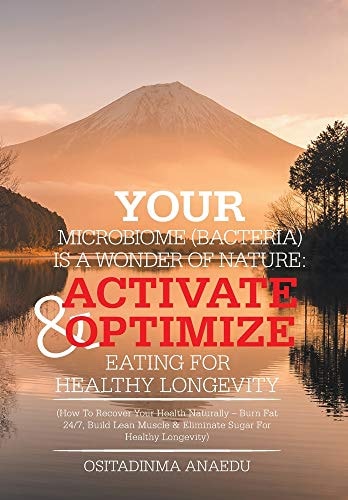 Your Microbiome (Bacteria) Is a Wonder of Nature Activate & Optimize Eating for Healthy Longevity: (How to Recover Your Health Naturally - Burn Fat 24/7, Build Lean Muscle & Eliminate Sugar for Healthy Longevity)