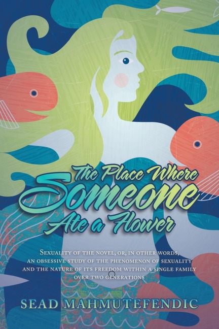 The Place Where Someone Ate a Flower: Sexuality of the Novel, Or, in Other Words, an Obsessive Study of the Phenomenon of Sexuality and the Nature of Its Freedom Within a Single Family over Two Generations