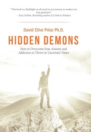 Hidden Demons How to Overcome Fear, Anxiety and Addiction to Thrive in Uncertain Times