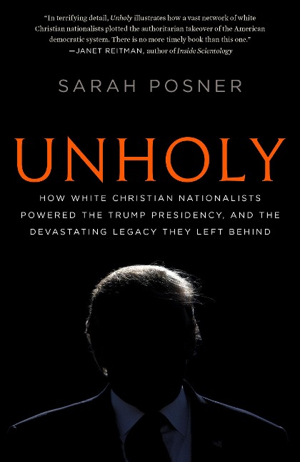 Unholy: How White Christian Nationalists Powered the Trump Presidency, and the Devastating Legacy They Left Behind