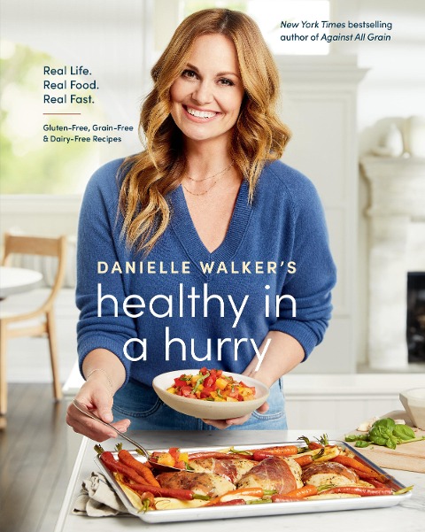 Danielle Walkers Healthy in a Hurry: Real Life. Real Food. Real Fast. [A Gluten-Free, Grain-Free & Dairy-Free Cookbook]