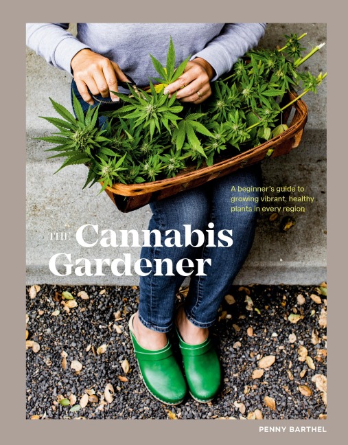 The Cannabis Gardener: A Beginners Guide to Growing Vibrant, Healthy Plants in Every Region [A Marijuana Gardening Book]
