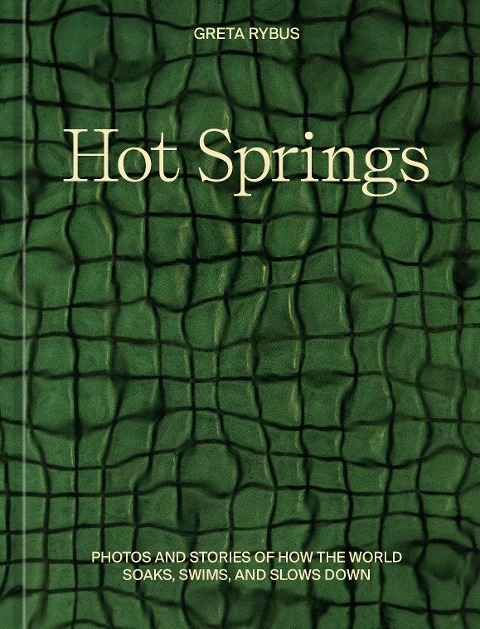 Hot Springs: Photos and Stories of How the World Soaks, Swims, and Slows Down