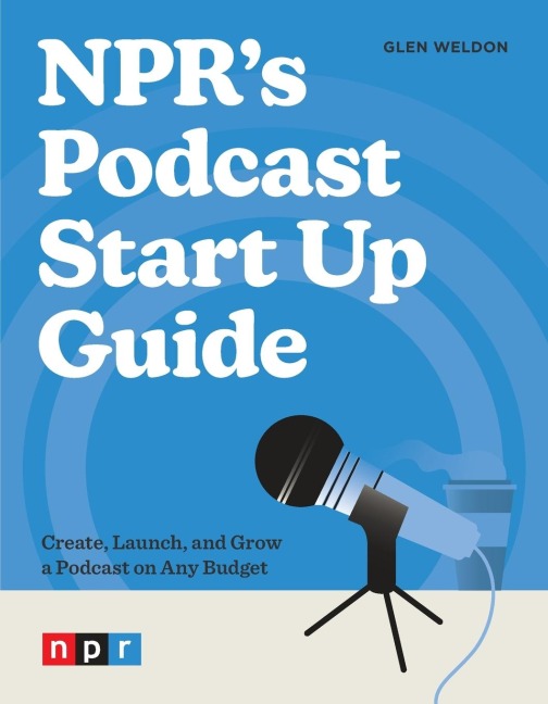 NPRs Podcast Start Up Guide: Create, Launch, and Grow a Podcast on Any Budget