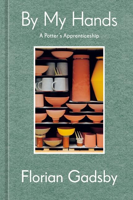 By My Hands: A Potters Apprenticeship (a Memoir)