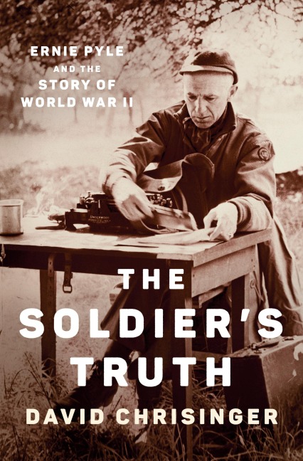 The Soldiers Truth: Ernie Pyle and the Story of World War II