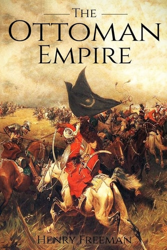 The Ottoman Empire A History From Beginning to End
