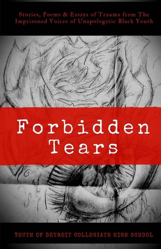 Forbidden Tears Stories, Poems and Essays of Trauma from the Imprisoned Voices of Unapologetic Black Youth
