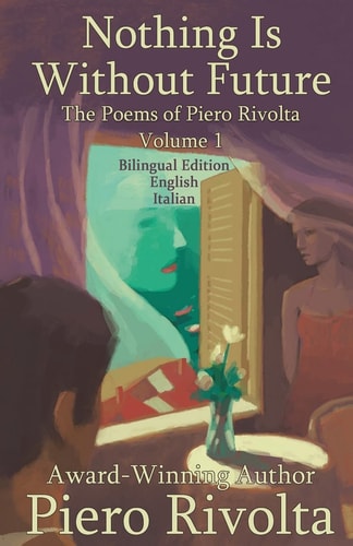 Nothing Is Without Future The Poems of Piero Rivolta Book 1 - Bilingual Edition - Italian/English