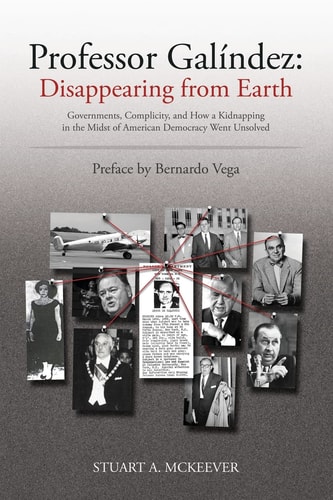 Professor Galíndez Disappearing from Earth : Governments, Complicity, and how a Kidnapping in the Midst of American Democracy Went Unsolved