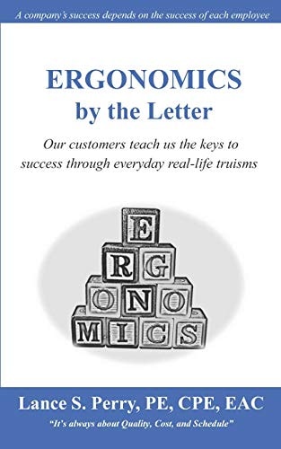 ERGONOMICS by the Letter Our Customers Teach Us the Keys to Success Through Everyday Real-Life Truisms