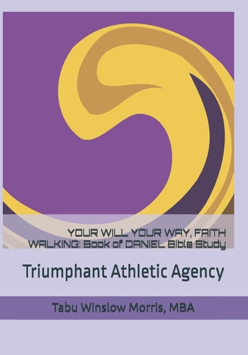 Your Will Your Way, Faith Walking Book of DANIEL Bible Study: Triumphant Athletic Agency