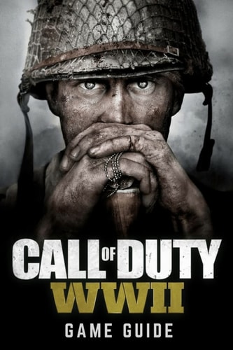 Call of Duty: WWII Game Guide Includes Walkthroughs, Weapons, Tips and Tricks and Much More!