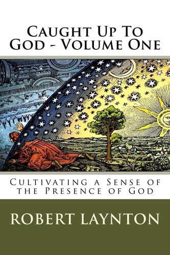 Caught Up To God Cultivating a Sense of the Presence of God