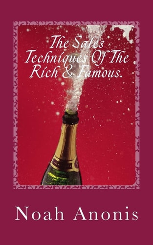 The Sales Techniques of the Rich and Famous They Don't Get Rich and Famous by Accident!