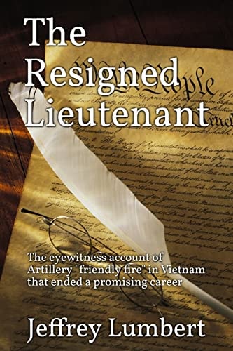 The Resigned Lieutenant The Eyewitness Account of Artillery Friendly Fire in Vietnam That Ended a Promising Career