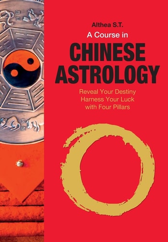 A Course in Chinese Astrology Reveal Your Destiny, Harness Your Luck with Four Pillars