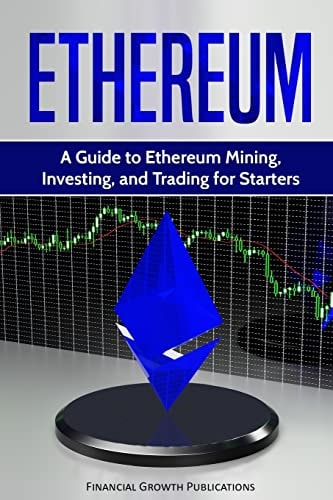 Ethereum A Guide to Ethereum Mining, Investing, and Trading for Starters
