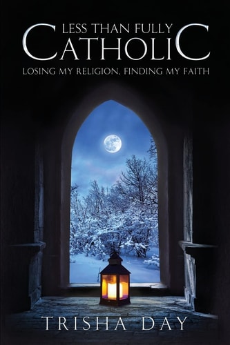 Less Than Fully Catholic Losing My Religion, Finding My Faith